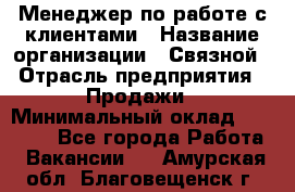 Менеджер по работе с клиентами › Название организации ­ Связной › Отрасль предприятия ­ Продажи › Минимальный оклад ­ 38 000 - Все города Работа » Вакансии   . Амурская обл.,Благовещенск г.